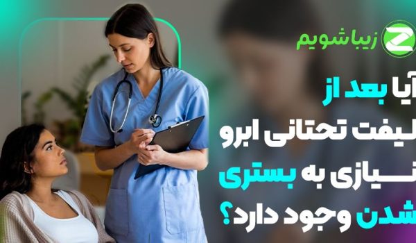 آیا بعد از لیفت تحتانی ابرو نیاز به بستری شدن وجود دارد؟