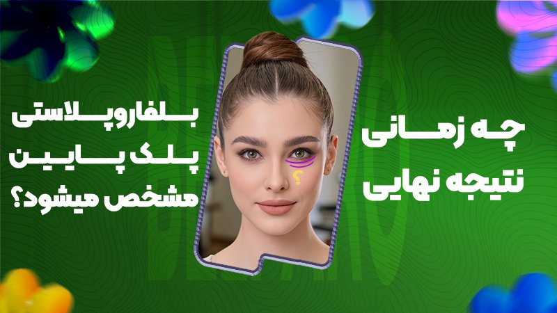 چه زمانی نتیجه نهایی بلفاروپلاستی پلک پایین مشخص میشود