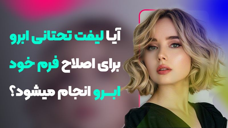 آیا لیفت تحتانی ابرو برای اصلاح فرم خود ابرو انجام میشود؟