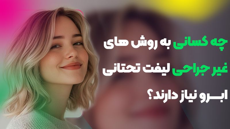 چه کسانی به روشهای غیرجراحی لیفت تحتانی ابرو نیاز دارند؟